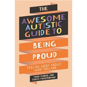 The Awesome Autistic Guide to Being Proud: Feeling Good About Who You Are - Yenn Purkis & Tanya Mastermind
