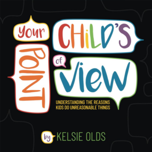 Your Child's Point of View: Understanding the Reasons Kids Do Unreasonable Things - Kelsie Olds